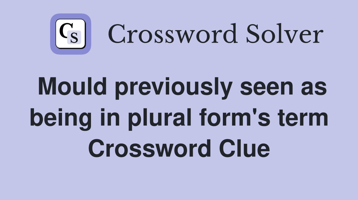 Mould previously seen as being in plural form's term Crossword Clue Answers Crossword Solver